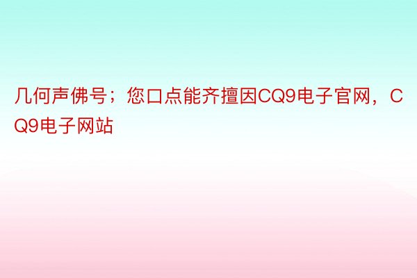 几何声佛号；您口点能齐擅因CQ9电子官网，CQ9电子网站