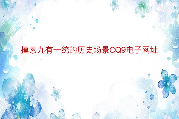 摸索九有一统的历史场景CQ9电子网址