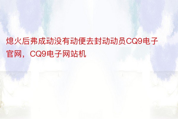 熄火后弗成动没有动便去封动动员CQ9电子官网，CQ9电子网站机