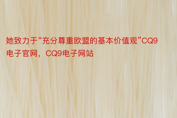 她致力于“充分尊重欧盟的基本价值观”CQ9电子官网，CQ9电子网站