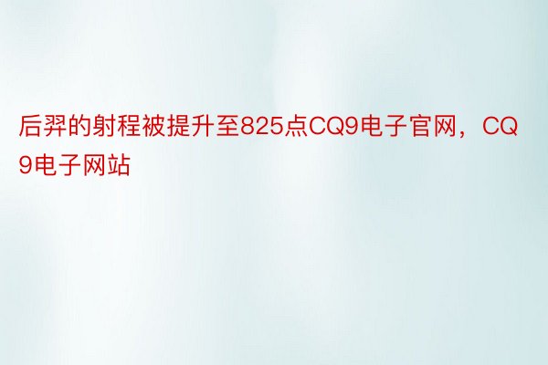 后羿的射程被提升至825点CQ9电子官网，CQ9电子网站