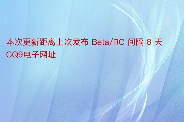 本次更新距离上次发布 Beta/RC 间隔 8 天CQ9电子网址