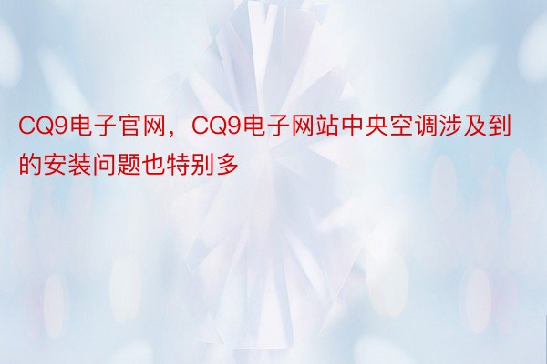 CQ9电子官网，CQ9电子网站中央空调涉及到的安装问题也特别多