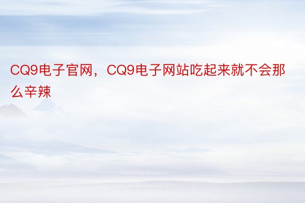 CQ9电子官网，CQ9电子网站吃起来就不会那么辛辣