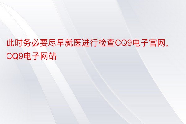 此时务必要尽早就医进行检查CQ9电子官网，CQ9电子网站